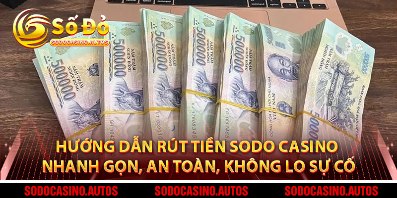 Hướng Dẫn Rút Tiền Sodo Casino - Nhanh Gọn, An Toàn, Không Lo Sự Cố