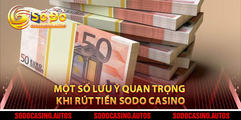 Một Số Lưu Ý Quan Trọng Khi Rút Tiền Sodo Casino