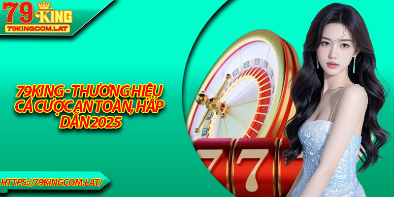 79King - Thương Hiệu Cá Cược An Toàn, Hấp Dẫn 2025