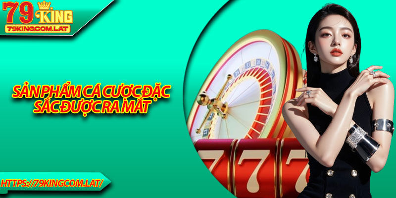 Sản phẩm cá cược đặc sắc được ra mắt