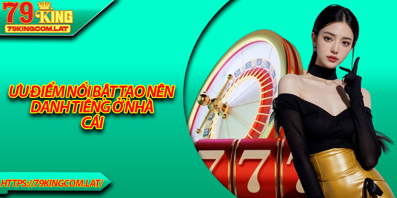 Ưu điểm nổi bật tạo nên danh tiếng ở nhà cái